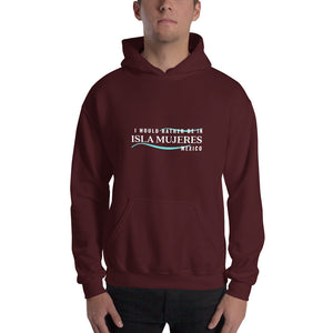 I Would Rather be in Isla Mujeres Mexico Unisex Hoodie