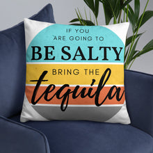 If you are going to be salty then bring the tequila. Basic Pillow