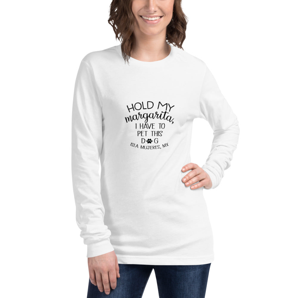 Hold My Margarita I have to pet this dog Unisex Long Sleeve Tee